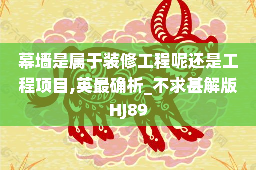 幕墙是属于装修工程呢还是工程项目,英最确析_不求甚解版HJ89