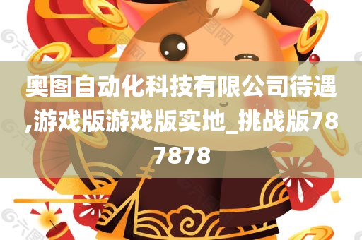 奥图自动化科技有限公司待遇,游戏版游戏版实地_挑战版787878