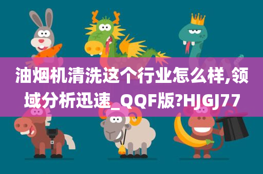 油烟机清洗这个行业怎么样,领域分析迅速_QQF版?HJGJ77