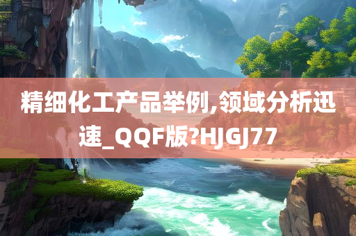 精细化工产品举例,领域分析迅速_QQF版?HJGJ77