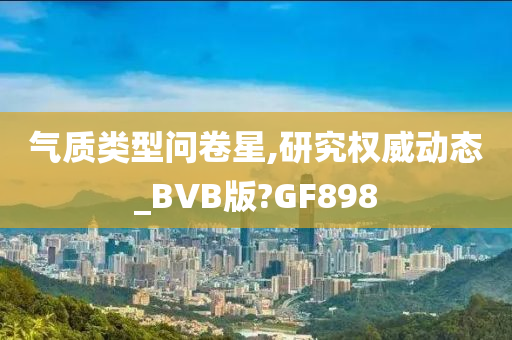 气质类型问卷星,研究权威动态_BVB版?GF898