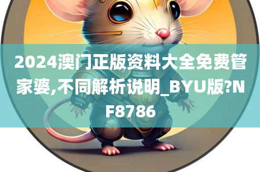 2024澳门正版资料大全免费管家婆,不同解析说明_BYU版?NF8786