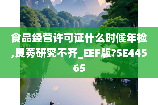 食品经营许可证什么时候年检,良莠研究不齐_EEF版?SE44565