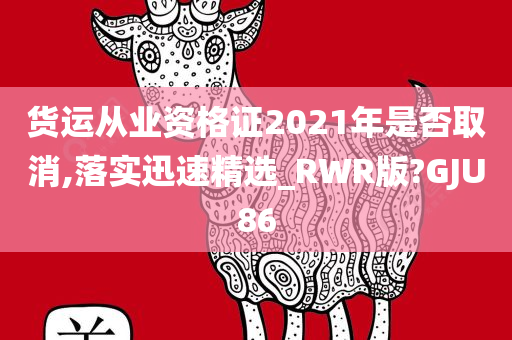 货运从业资格证2021年是否取消,落实迅速精选_RWR版?GJU86