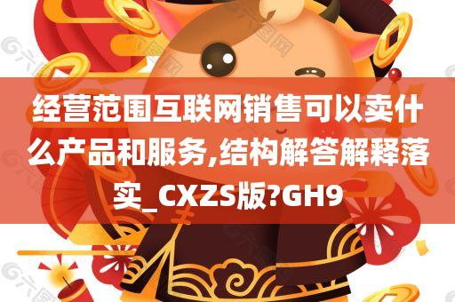 经营范围互联网销售可以卖什么产品和服务,结构解答解释落实_CXZS版?GH9