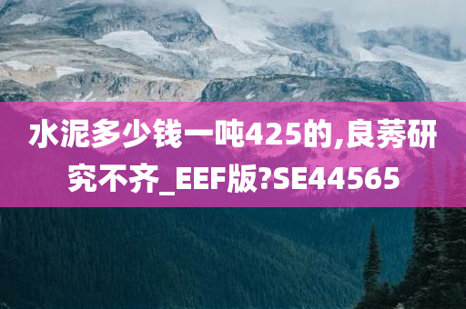 水泥多少钱一吨425的,良莠研究不齐_EEF版?SE44565