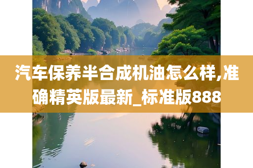 汽车保养半合成机油怎么样,准确精英版最新_标准版888