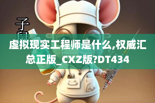 虚拟现实工程师是什么,权威汇总正版_CXZ版?DT434