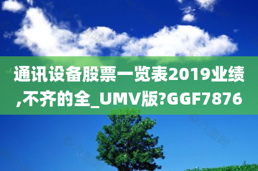 通讯设备股票一览表2019业绩,不齐的全_UMV版?GGF7876