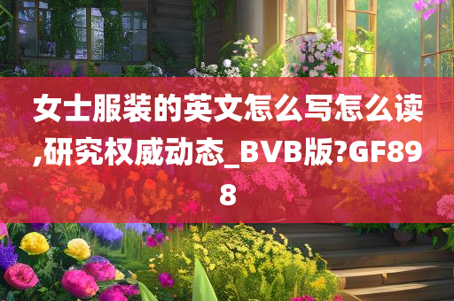 女士服装的英文怎么写怎么读,研究权威动态_BVB版?GF898