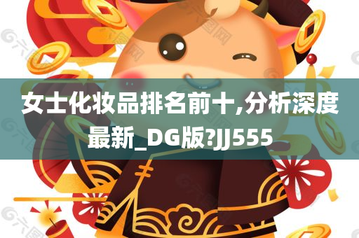 女士化妆品排名前十,分析深度最新_DG版?JJ555