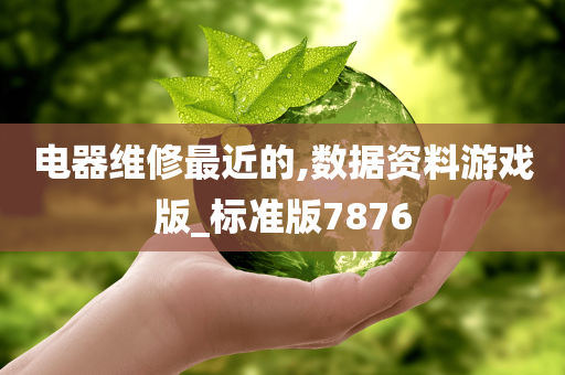 电器维修最近的,数据资料游戏版_标准版7876