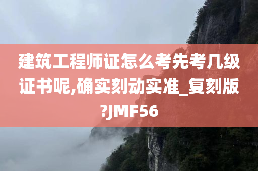 建筑工程师证怎么考先考几级证书呢,确实刻动实准_复刻版?JMF56