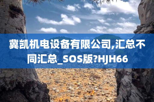 冀凯机电设备有限公司,汇总不同汇总_SOS版?HJH66