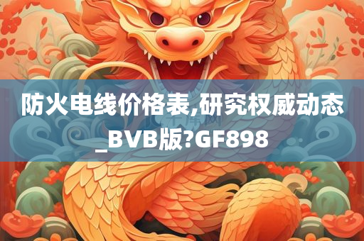 防火电线价格表,研究权威动态_BVB版?GF898