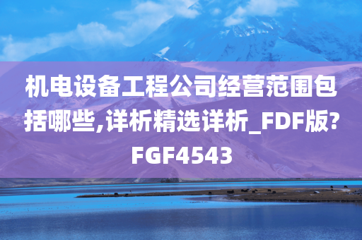 机电设备工程公司经营范围包括哪些,详析精选详析_FDF版?FGF4543