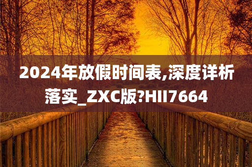 2024年放假时间表,深度详析落实_ZXC版?HII7664