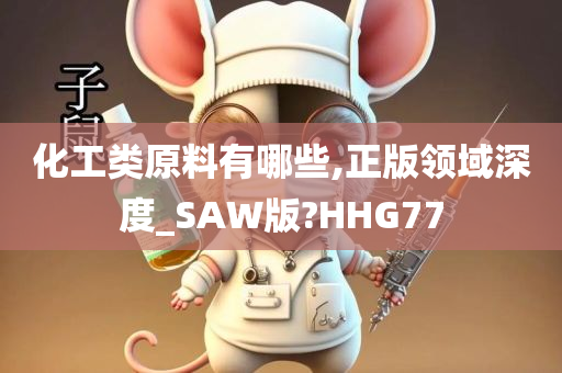 化工类原料有哪些,正版领域深度_SAW版?HHG77