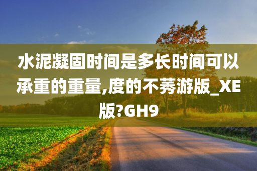 水泥凝固时间是多长时间可以承重的重量,度的不莠游版_XE版?GH9