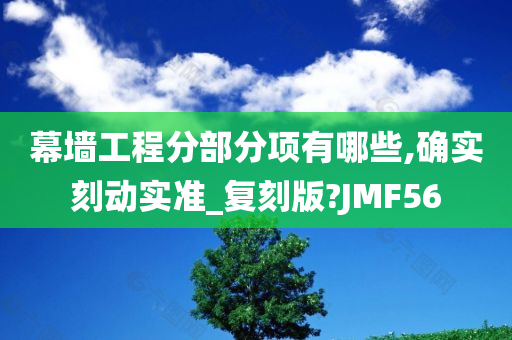 幕墙工程分部分项有哪些,确实刻动实准_复刻版?JMF56