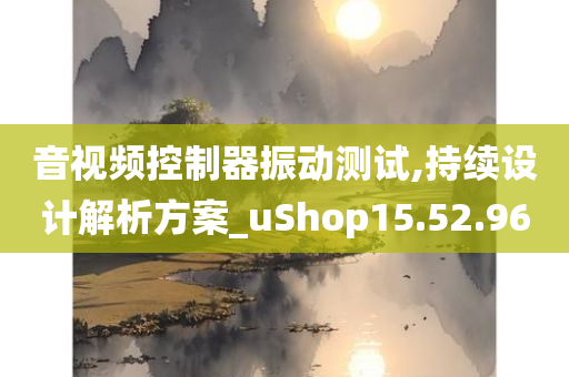 音视频控制器振动测试,持续设计解析方案_uShop15.52.96