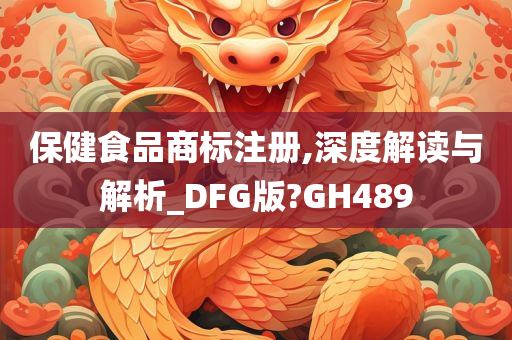 保健食品商标注册,深度解读与解析_DFG版?GH489