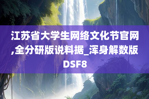 江苏省大学生网络文化节官网,全分研版说料据_浑身解数版DSF8