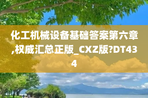 化工机械设备基础答案第六章,权威汇总正版_CXZ版?DT434