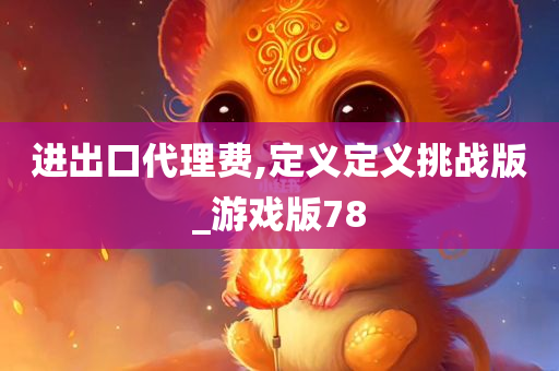 进出口代理费,定义定义挑战版_游戏版78