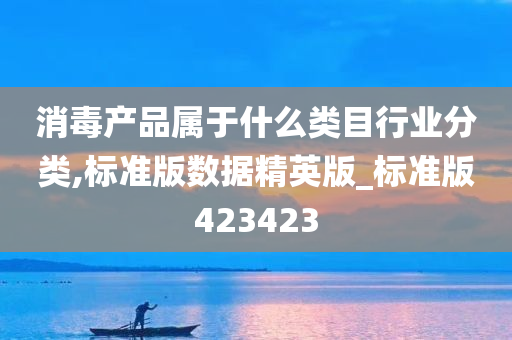 消毒产品属于什么类目行业分类,标准版数据精英版_标准版423423