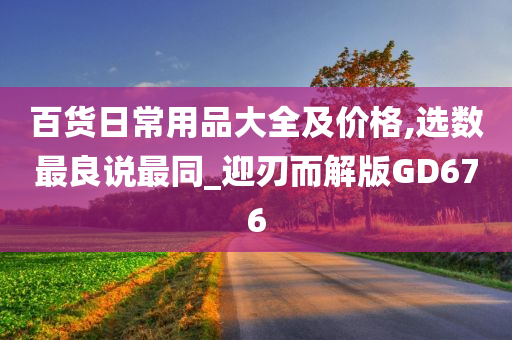 百货日常用品大全及价格,选数最良说最同_迎刃而解版GD676