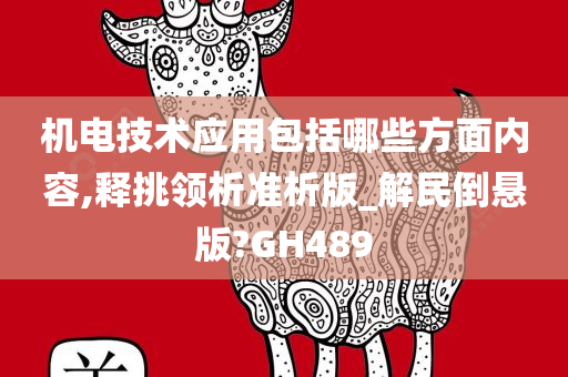 机电技术应用包括哪些方面内容,释挑领析准析版_解民倒悬版?GH489