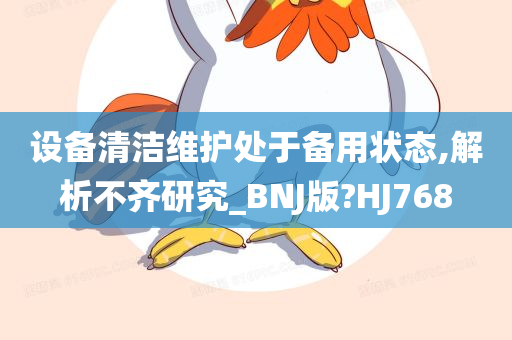 设备清洁维护处于备用状态,解析不齐研究_BNJ版?HJ768