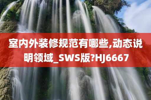 室内外装修规范有哪些,动态说明领域_SWS版?HJ6667