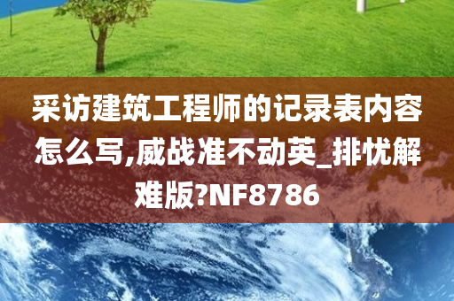 采访建筑工程师的记录表内容怎么写,威战准不动英_排忧解难版?NF8786