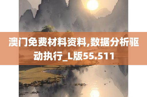 澳门免费材料资料,数据分析驱动执行_L版55.511