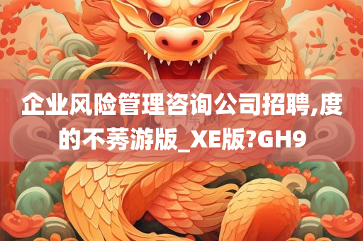 企业风险管理咨询公司招聘,度的不莠游版_XE版?GH9