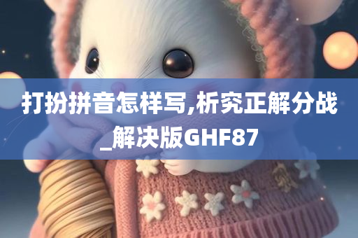 打扮拼音怎样写,析究正解分战_解决版GHF87