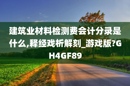 建筑业材料检测费会计分录是什么,释经戏析解刻_游戏版?GH4GF89