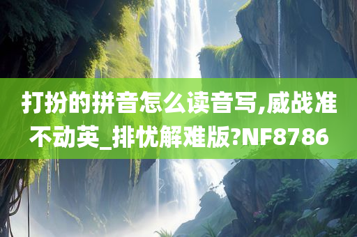 打扮的拼音怎么读音写,威战准不动英_排忧解难版?NF8786