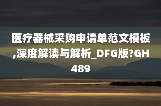 医疗器械采购申请单范文模板,深度解读与解析_DFG版?GH489