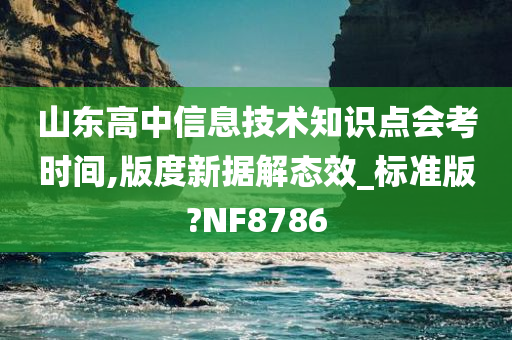 山东高中信息技术知识点会考时间,版度新据解态效_标准版?NF8786