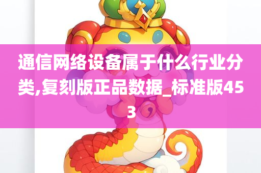 通信网络设备属于什么行业分类,复刻版正品数据_标准版453