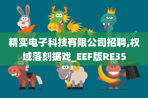 精实电子科技有限公司招聘,权域落刻据戏_EEF版RE35