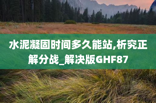 水泥凝固时间多久能站,析究正解分战_解决版GHF87