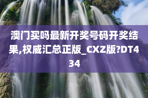 澳门买吗最新开奖号码开奖结果,权威汇总正版_CXZ版?DT434