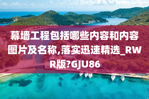 幕墙工程包括哪些内容和内容图片及名称,落实迅速精选_RWR版?GJU86