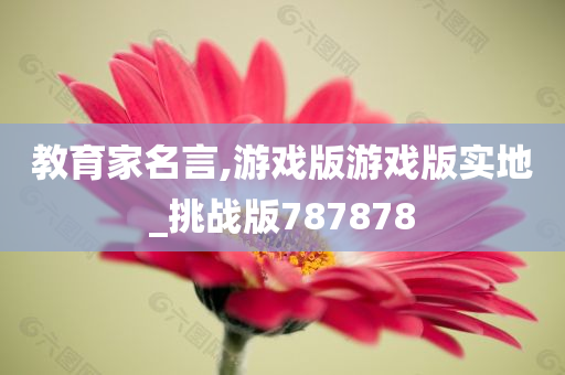 教育家名言,游戏版游戏版实地_挑战版787878