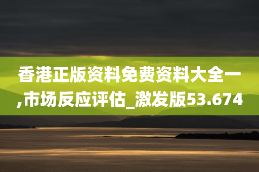 香港正版资料免费资料大全一,市场反应评估_激发版53.674