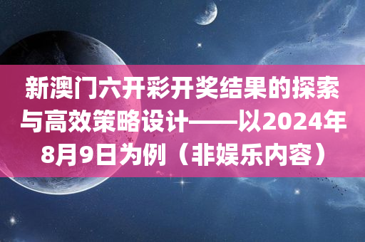 新澳门六开彩开奖结果的探索与高效策略设计——以2024年8月9日为例（非娱乐内容）